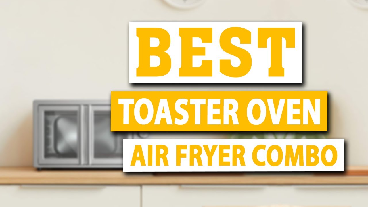 Best Toaster Oven with Air Fryer Combo You Can Buy in 2021, According